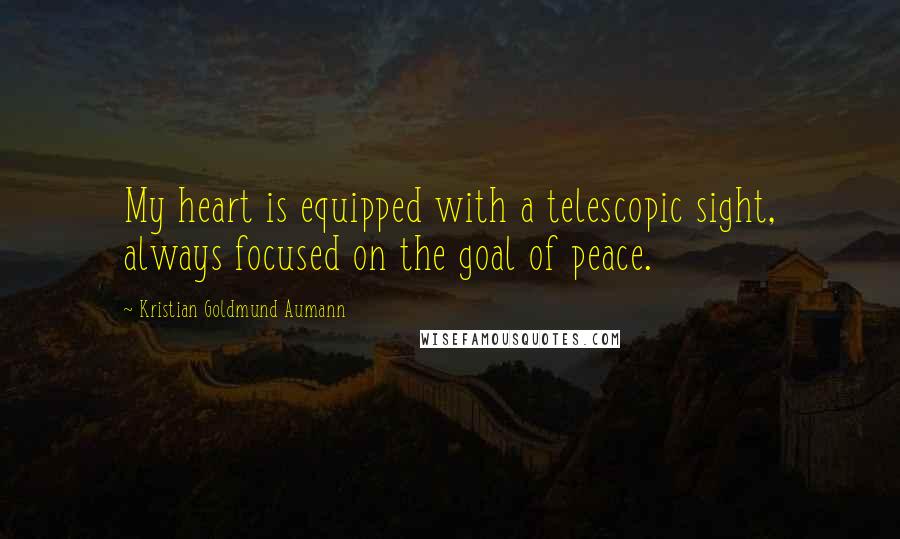 Kristian Goldmund Aumann Quotes: My heart is equipped with a telescopic sight, always focused on the goal of peace.