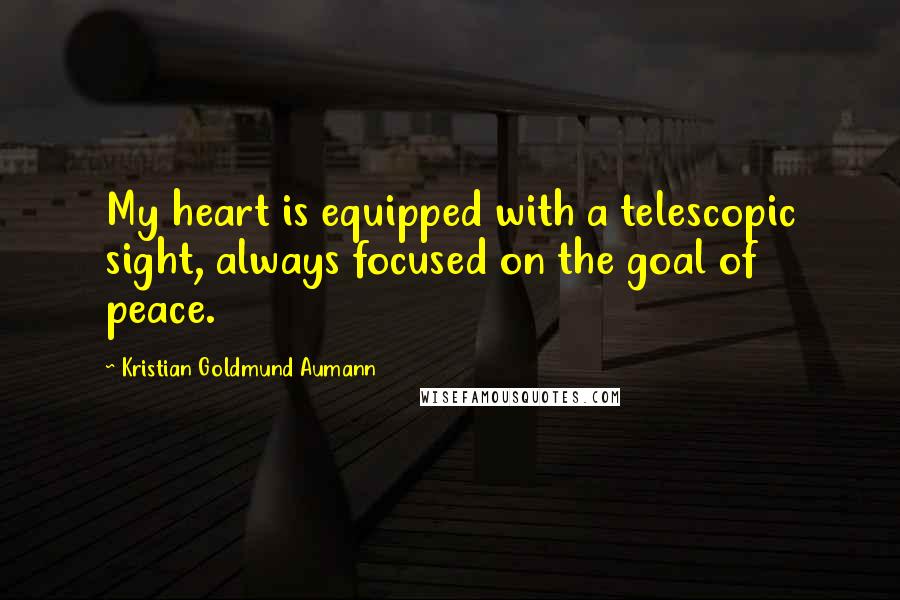 Kristian Goldmund Aumann Quotes: My heart is equipped with a telescopic sight, always focused on the goal of peace.