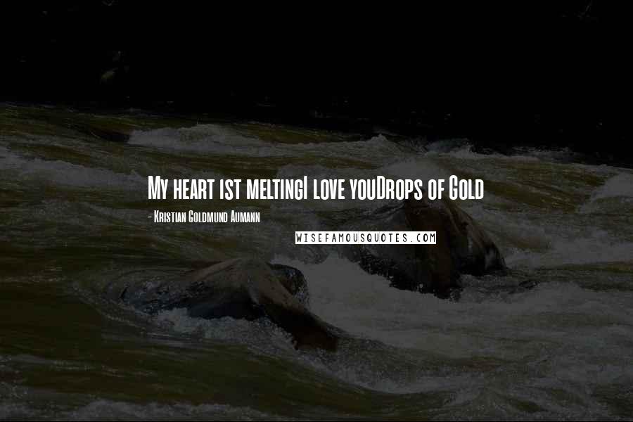 Kristian Goldmund Aumann Quotes: My heart ist meltingI love youDrops of Gold