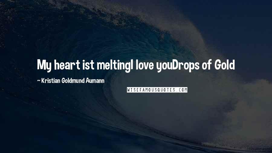 Kristian Goldmund Aumann Quotes: My heart ist meltingI love youDrops of Gold