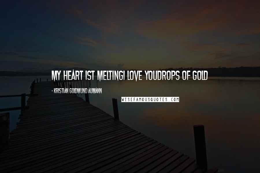 Kristian Goldmund Aumann Quotes: My heart ist meltingI love youDrops of Gold