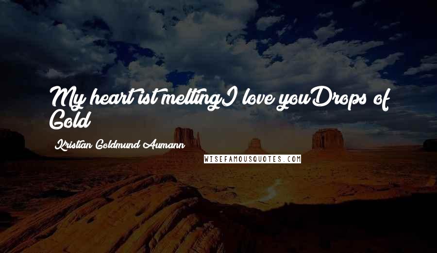 Kristian Goldmund Aumann Quotes: My heart ist meltingI love youDrops of Gold