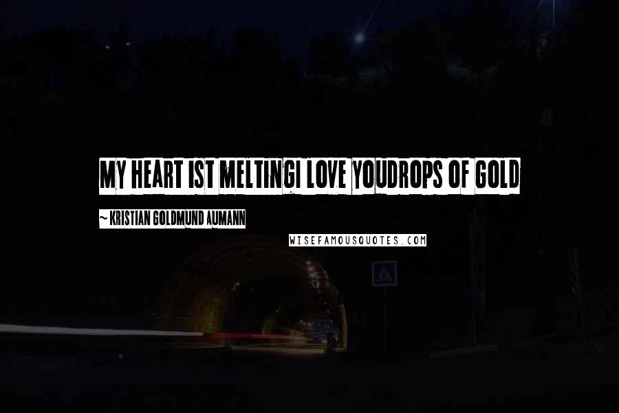 Kristian Goldmund Aumann Quotes: My heart ist meltingI love youDrops of Gold
