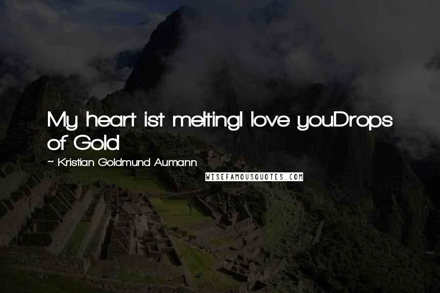 Kristian Goldmund Aumann Quotes: My heart ist meltingI love youDrops of Gold