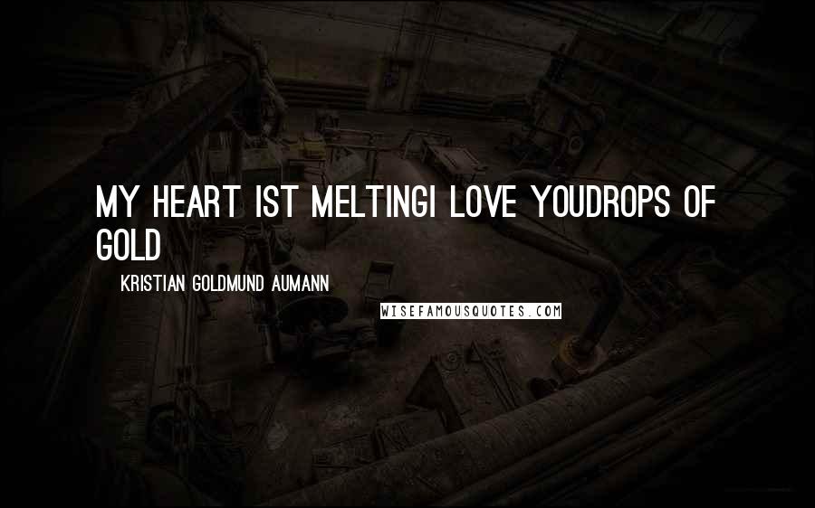 Kristian Goldmund Aumann Quotes: My heart ist meltingI love youDrops of Gold