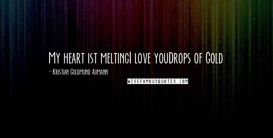 Kristian Goldmund Aumann Quotes: My heart ist meltingI love youDrops of Gold