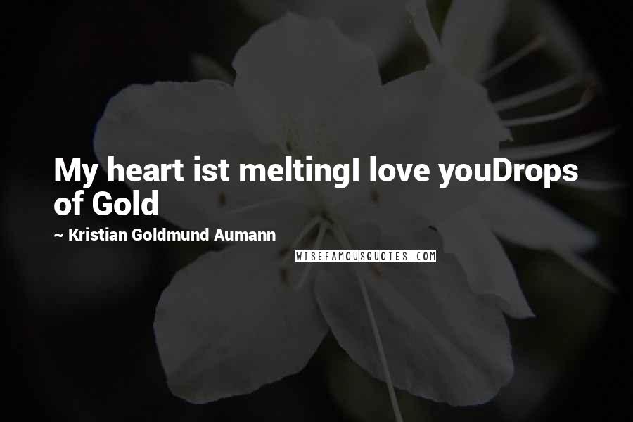Kristian Goldmund Aumann Quotes: My heart ist meltingI love youDrops of Gold
