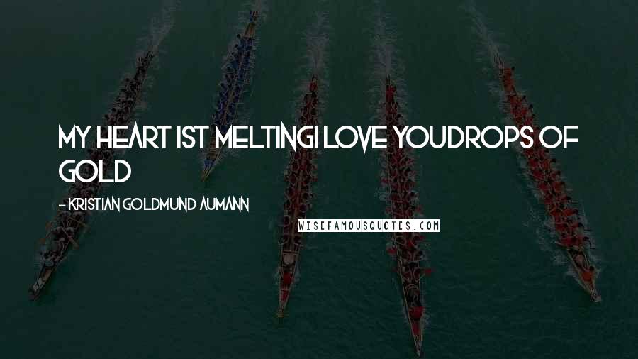 Kristian Goldmund Aumann Quotes: My heart ist meltingI love youDrops of Gold