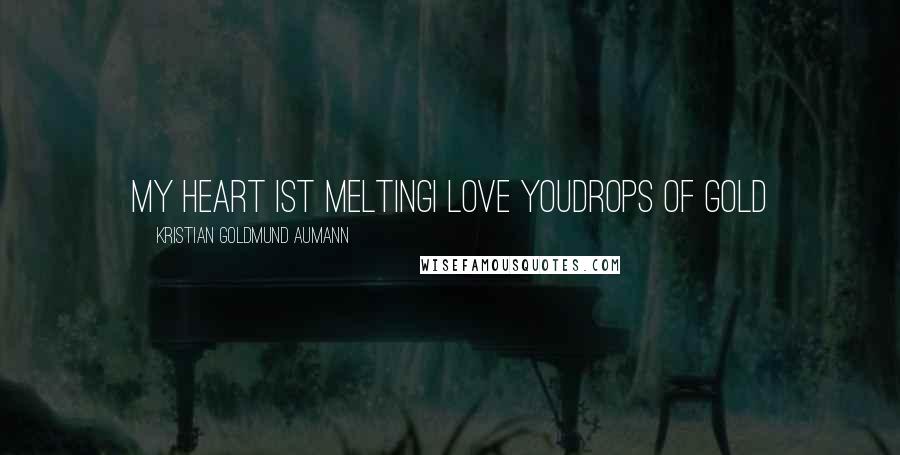 Kristian Goldmund Aumann Quotes: My heart ist meltingI love youDrops of Gold