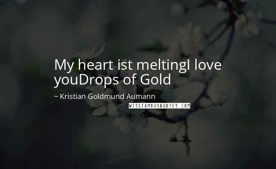 Kristian Goldmund Aumann Quotes: My heart ist meltingI love youDrops of Gold