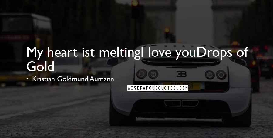 Kristian Goldmund Aumann Quotes: My heart ist meltingI love youDrops of Gold