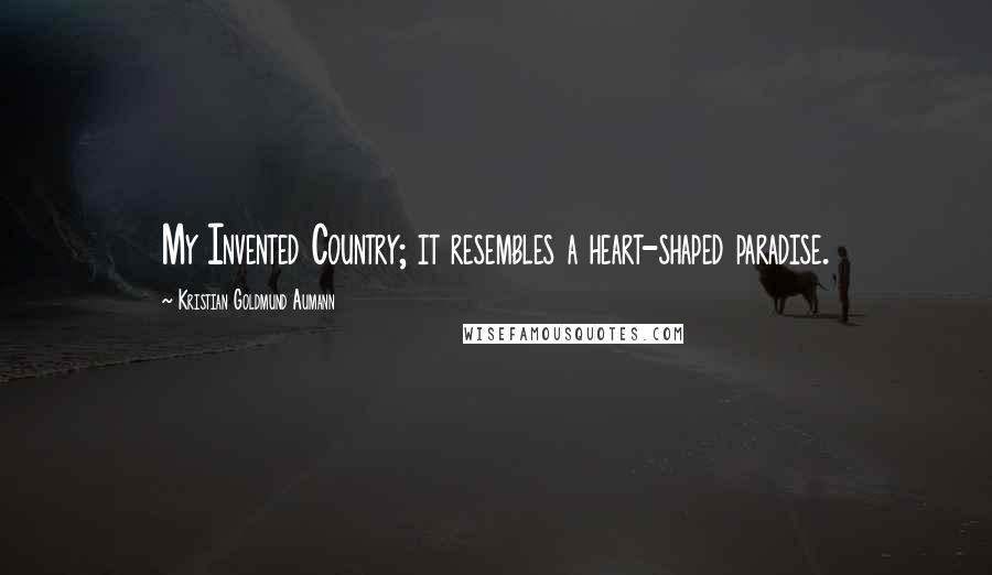 Kristian Goldmund Aumann Quotes: My Invented Country; it resembles a heart-shaped paradise.