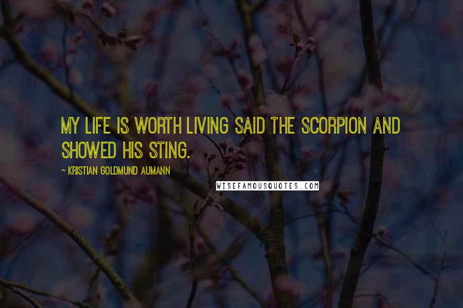 Kristian Goldmund Aumann Quotes: My life is worth living said the Scorpion and showed his sting.