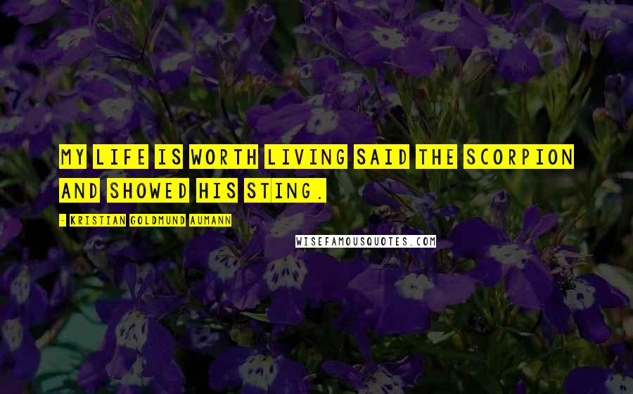 Kristian Goldmund Aumann Quotes: My life is worth living said the Scorpion and showed his sting.