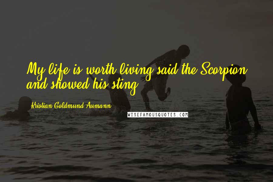 Kristian Goldmund Aumann Quotes: My life is worth living said the Scorpion and showed his sting.