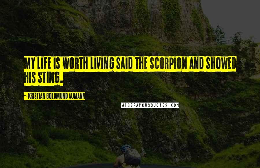 Kristian Goldmund Aumann Quotes: My life is worth living said the Scorpion and showed his sting.
