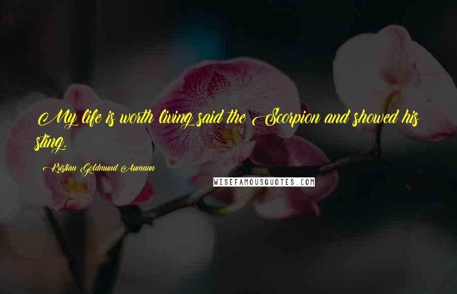 Kristian Goldmund Aumann Quotes: My life is worth living said the Scorpion and showed his sting.