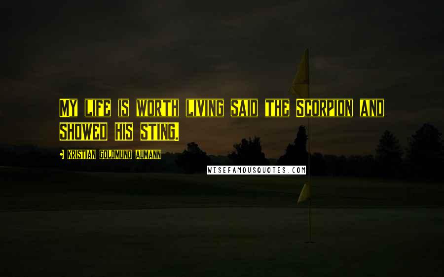 Kristian Goldmund Aumann Quotes: My life is worth living said the Scorpion and showed his sting.