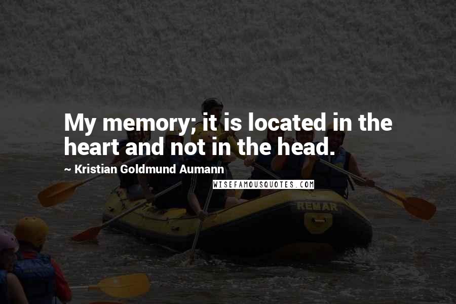 Kristian Goldmund Aumann Quotes: My memory; it is located in the heart and not in the head.