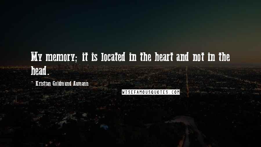 Kristian Goldmund Aumann Quotes: My memory; it is located in the heart and not in the head.