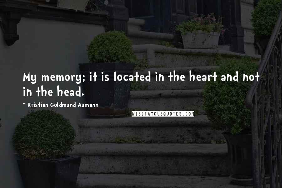 Kristian Goldmund Aumann Quotes: My memory; it is located in the heart and not in the head.