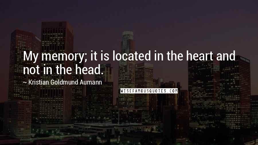 Kristian Goldmund Aumann Quotes: My memory; it is located in the heart and not in the head.