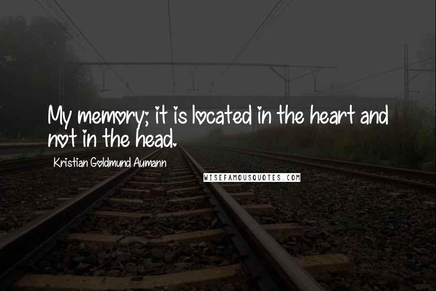 Kristian Goldmund Aumann Quotes: My memory; it is located in the heart and not in the head.