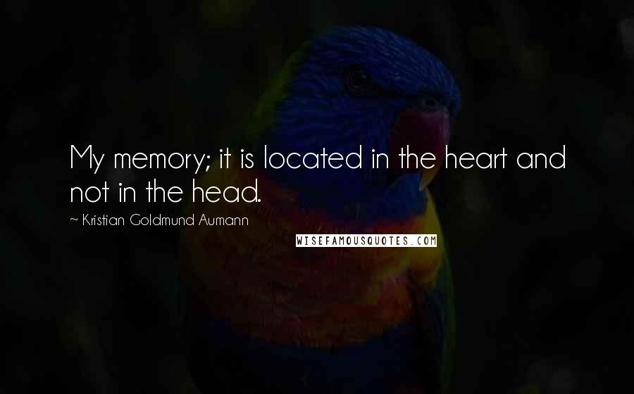 Kristian Goldmund Aumann Quotes: My memory; it is located in the heart and not in the head.