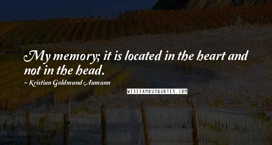 Kristian Goldmund Aumann Quotes: My memory; it is located in the heart and not in the head.