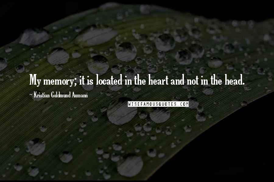 Kristian Goldmund Aumann Quotes: My memory; it is located in the heart and not in the head.