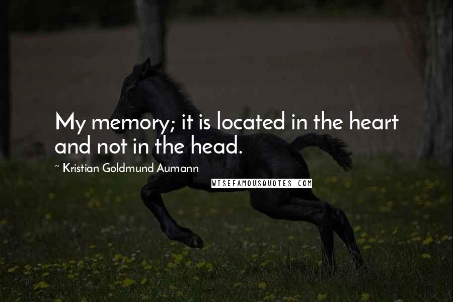 Kristian Goldmund Aumann Quotes: My memory; it is located in the heart and not in the head.