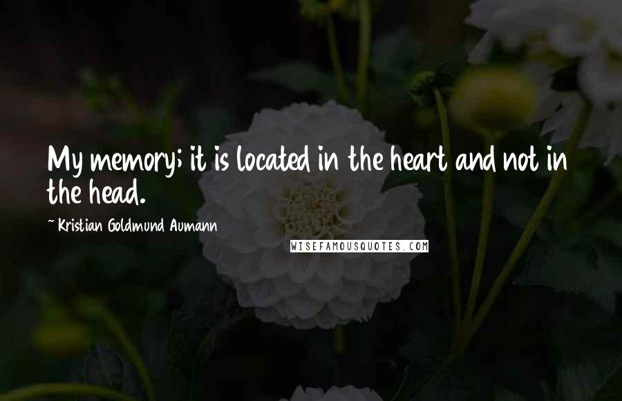 Kristian Goldmund Aumann Quotes: My memory; it is located in the heart and not in the head.