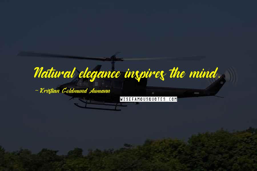 Kristian Goldmund Aumann Quotes: Natural elegance inspires the mind.