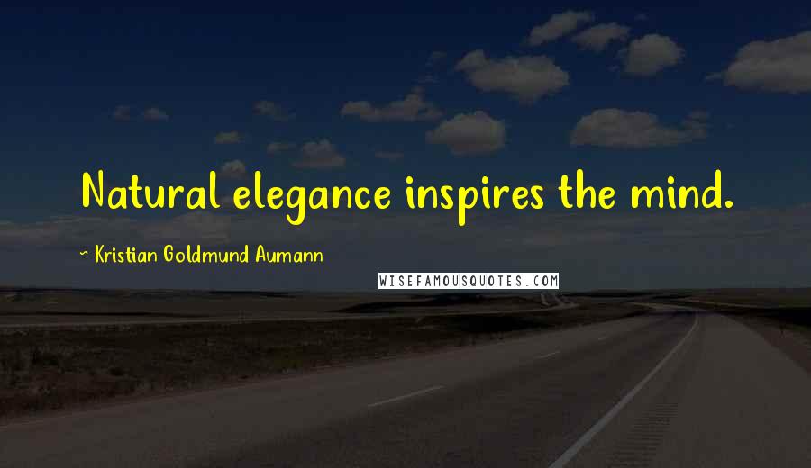 Kristian Goldmund Aumann Quotes: Natural elegance inspires the mind.