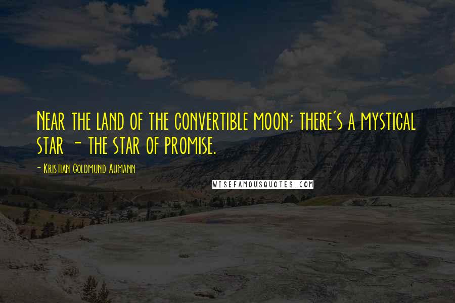 Kristian Goldmund Aumann Quotes: Near the land of the convertible moon; there's a mystical star - the star of promise.