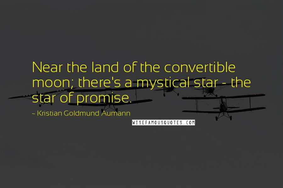Kristian Goldmund Aumann Quotes: Near the land of the convertible moon; there's a mystical star - the star of promise.
