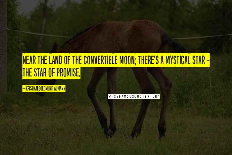 Kristian Goldmund Aumann Quotes: Near the land of the convertible moon; there's a mystical star - the star of promise.
