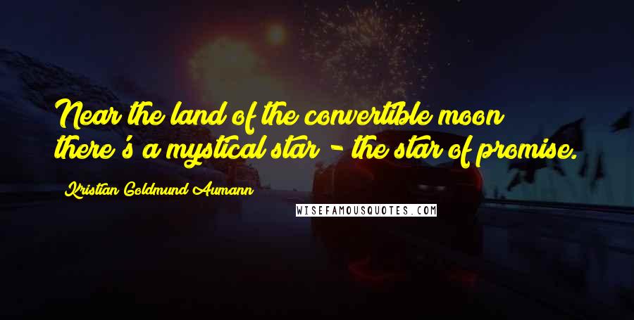 Kristian Goldmund Aumann Quotes: Near the land of the convertible moon; there's a mystical star - the star of promise.
