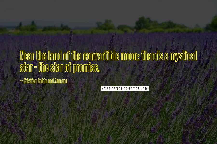 Kristian Goldmund Aumann Quotes: Near the land of the convertible moon; there's a mystical star - the star of promise.