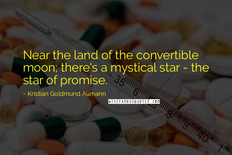 Kristian Goldmund Aumann Quotes: Near the land of the convertible moon; there's a mystical star - the star of promise.