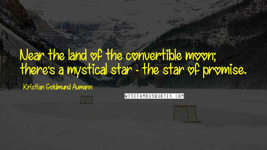 Kristian Goldmund Aumann Quotes: Near the land of the convertible moon; there's a mystical star - the star of promise.