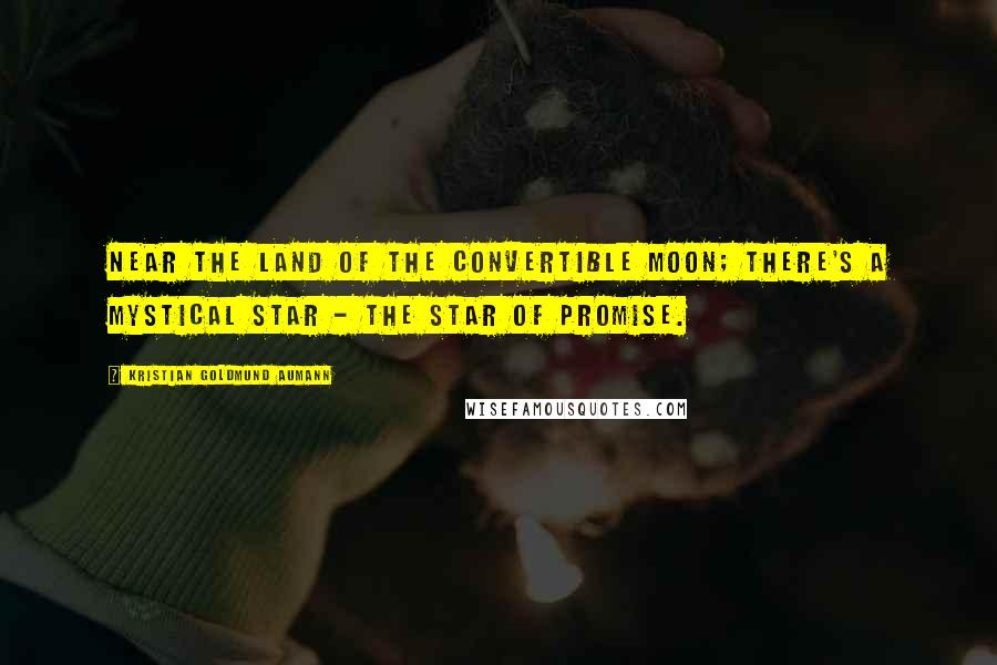 Kristian Goldmund Aumann Quotes: Near the land of the convertible moon; there's a mystical star - the star of promise.