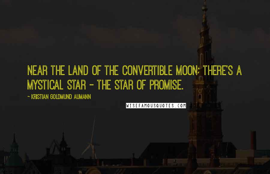 Kristian Goldmund Aumann Quotes: Near the land of the convertible moon; there's a mystical star - the star of promise.