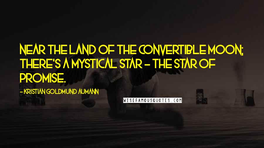 Kristian Goldmund Aumann Quotes: Near the land of the convertible moon; there's a mystical star - the star of promise.