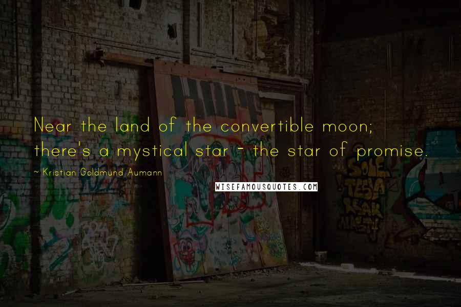 Kristian Goldmund Aumann Quotes: Near the land of the convertible moon; there's a mystical star - the star of promise.