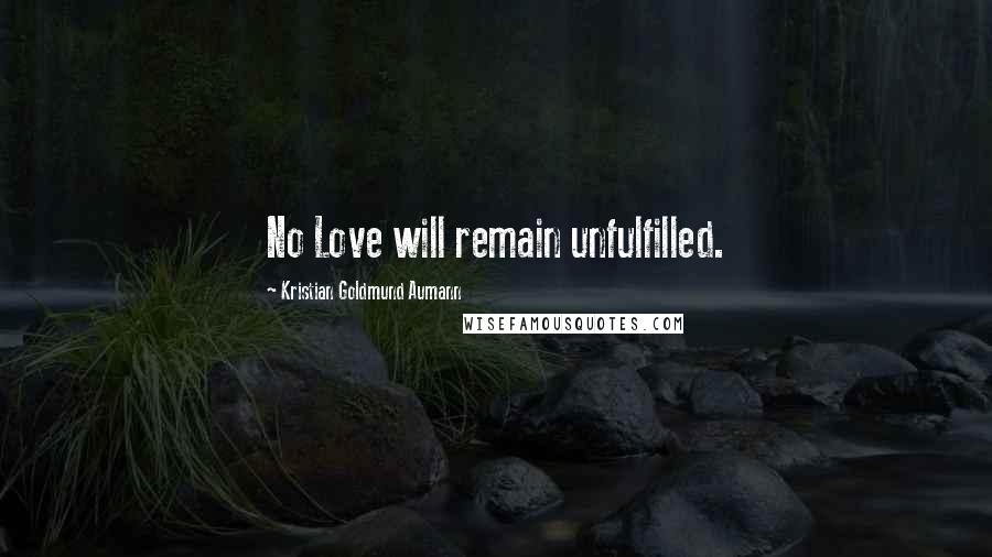 Kristian Goldmund Aumann Quotes: No Love will remain unfulfilled.