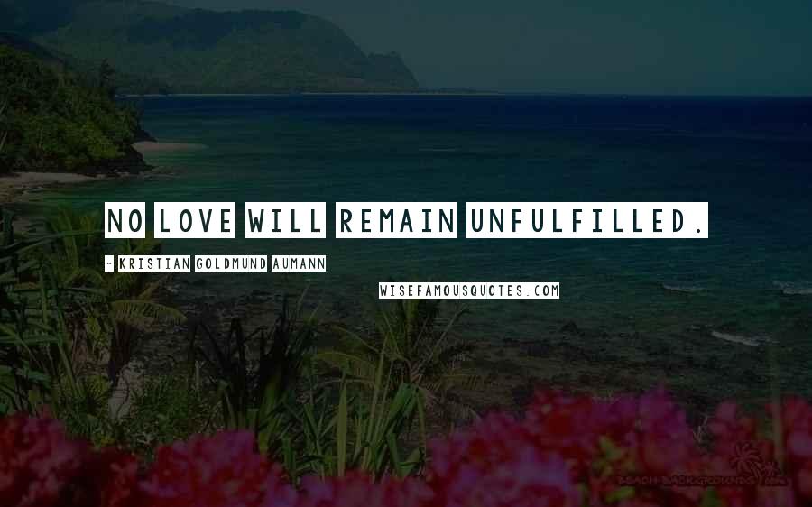 Kristian Goldmund Aumann Quotes: No Love will remain unfulfilled.