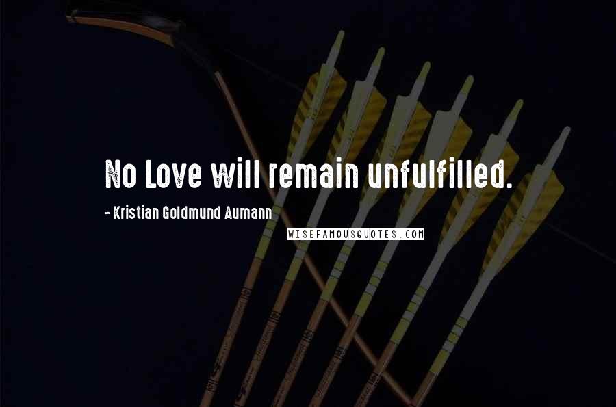 Kristian Goldmund Aumann Quotes: No Love will remain unfulfilled.