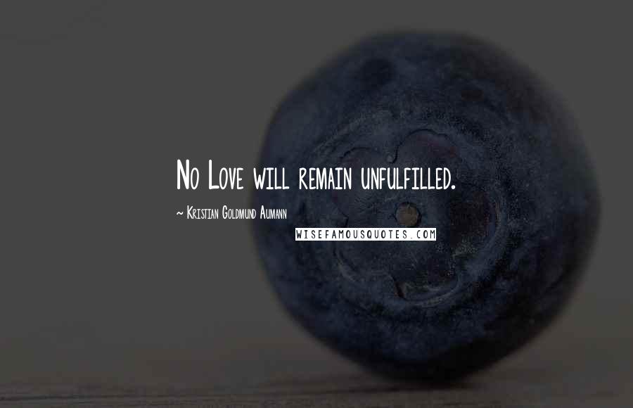 Kristian Goldmund Aumann Quotes: No Love will remain unfulfilled.