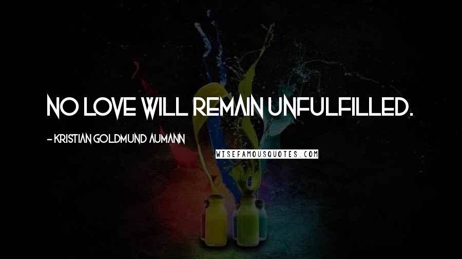 Kristian Goldmund Aumann Quotes: No Love will remain unfulfilled.